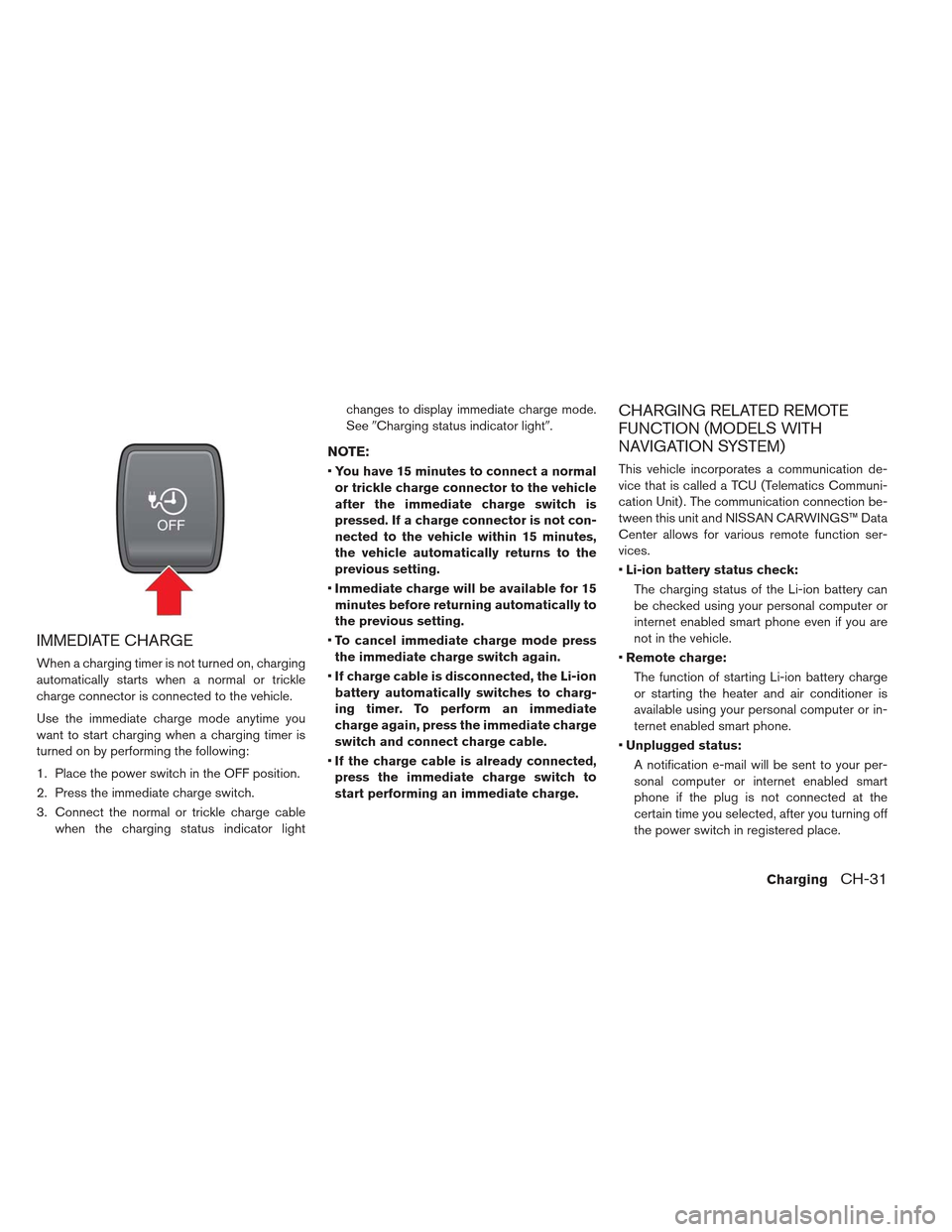 NISSAN LEAF 2013 1.G Owners Manual IMMEDIATE CHARGE
When a charging timer is not turned on, charging
automatically starts when a normal or trickle
charge connector is connected to the vehicle.
Use the immediate charge mode anytime you
