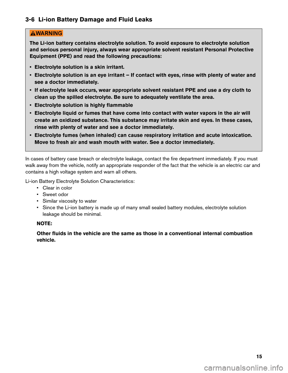 NISSAN LEAF 2013 1.G Roadside Assistance Guide 3-6 Li-ion Battery Damage and Fluid Leaks
The Li-ion battery contains electrolyte solution. To avoid exposure to electrolyte solution
and
serious personal injury, always wear appropriate solvent resis