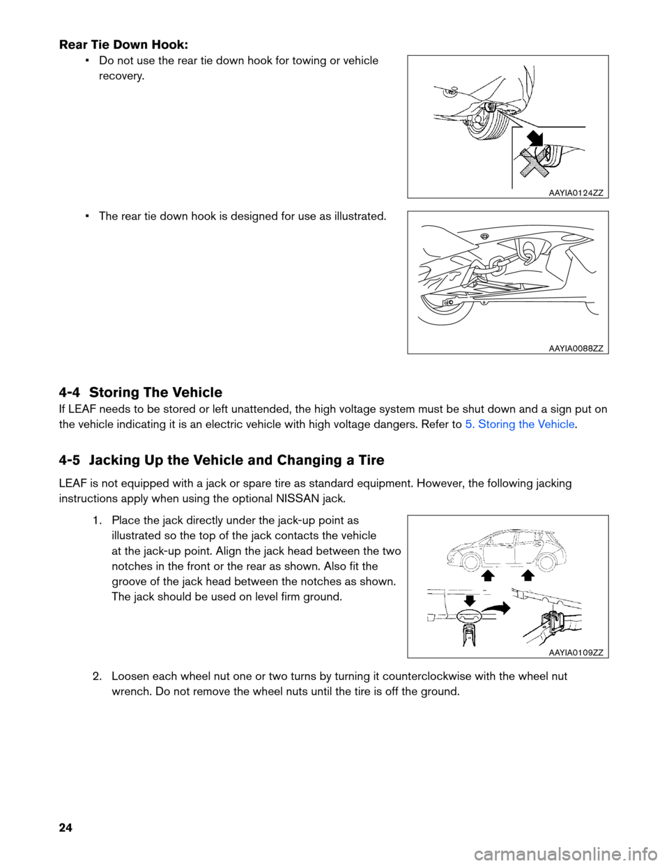 NISSAN LEAF 2013 1.G Roadside Assistance Guide Rear Tie Down Hook:
• Do not use the rear tie down hook for towing or vehicle
recovery.
• The rear tie down hook is designed for use as illustrated.
4-4 Storing The Vehicle
If LEAF needs to be sto NISSAN LEAF 2013 1.G Roadside Assistance Guide Rear Tie Down Hook:
• Do not use the rear tie down hook for towing or vehicle
recovery.
• The rear tie down hook is designed for use as illustrated.
4-4 Storing The Vehicle
If LEAF needs to be sto