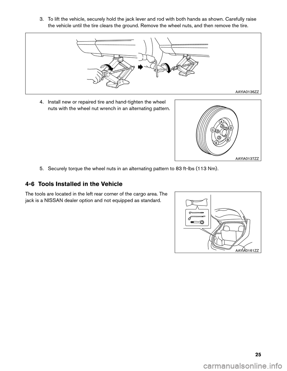 NISSAN LEAF 2013 1.G Roadside Assistance Guide 3. To lift the vehicle, securely hold the jack lever and rod with both hands as shown. Carefully raise
the vehicle until the tire clears the ground. Remove the wheel nuts, and then remove the tire.
4.