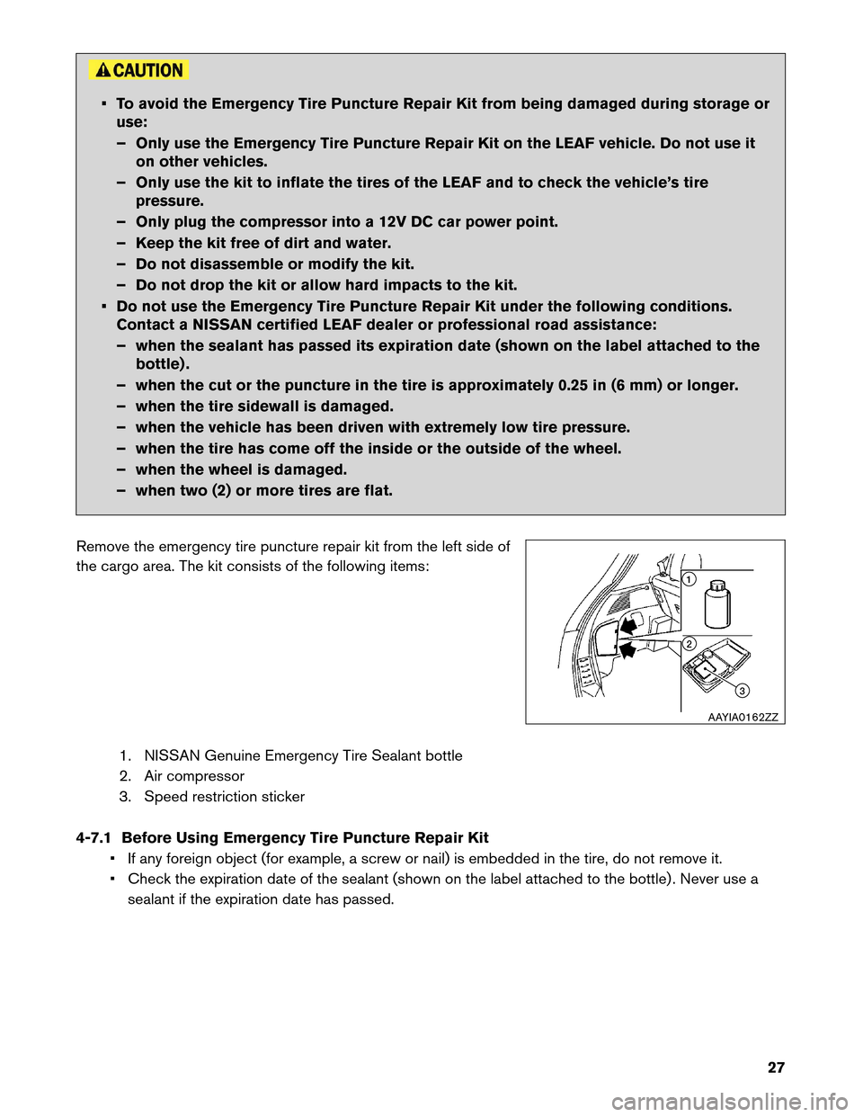 NISSAN LEAF 2013 1.G Roadside Assistance Guide • To avoid the Emergency Tire Puncture Repair Kit from being damaged during storage or
use:
–
Only use the Emergency Tire Puncture Repair Kit on the LEAF vehicle. Do not use it
on other vehicles.
