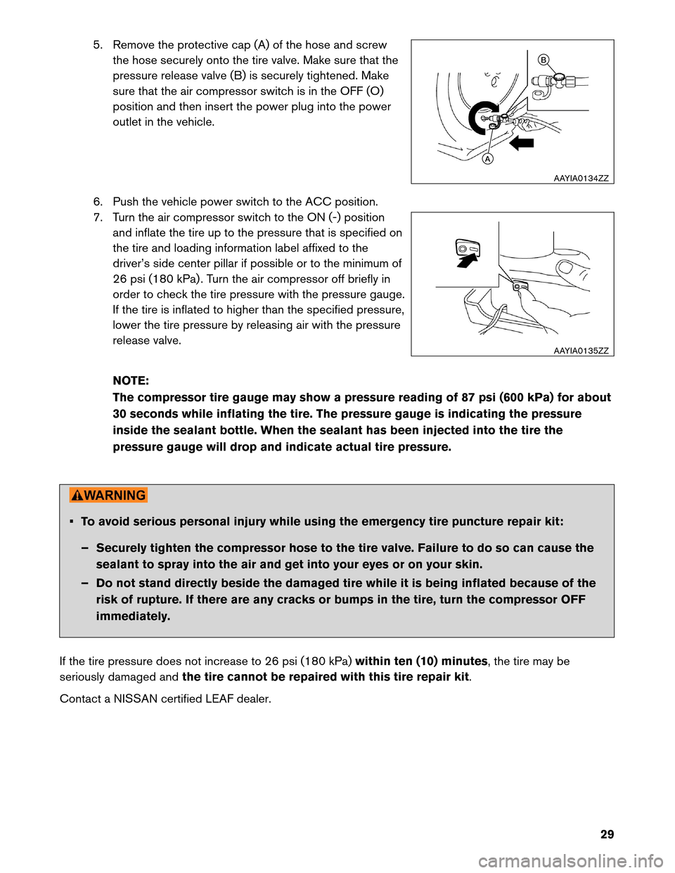 NISSAN LEAF 2013 1.G Roadside Assistance Guide 5. Remove the protective cap (A) of the hose and screw
the hose securely onto the tire valve. Make sure that the
pressure release valve (B) is securely tightened. Make
sure that the air compressor swi NISSAN LEAF 2013 1.G Roadside Assistance Guide 5. Remove the protective cap (A) of the hose and screw
the hose securely onto the tire valve. Make sure that the
pressure release valve (B) is securely tightened. Make
sure that the air compressor swi