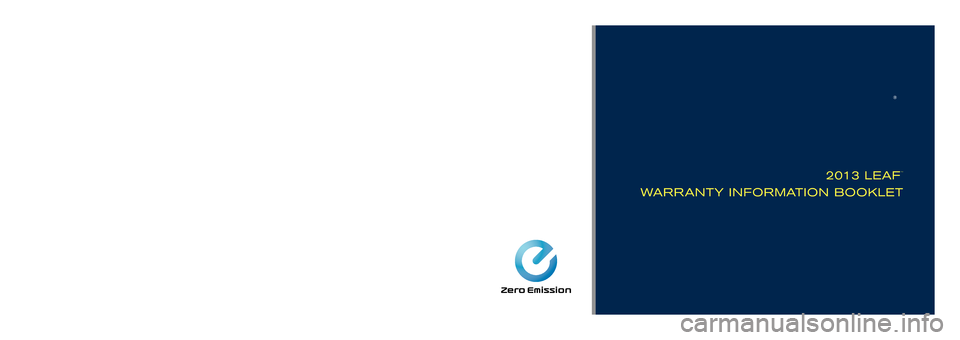 NISSAN LEAF 2013 1.G Warranty Booklet ®
2013 L EAFTM
WARR ANTY INFORMATION BOOKLET
Nissan, the Nissan logo, and Nissan model names are Nissan trademarks.
©\f01\f Nissan North Ameri\ba, In\b. All rights reserved.Publi\bation No.:  WB1E 0