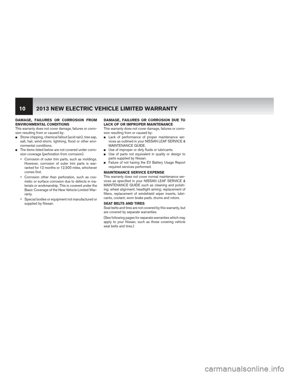 NISSAN LEAF 2013 1.G Warranty Booklet DAMAGE, FAILURES OR CORROSION FROM
ENVIRONMENTAL CONDITIONS
This warranty does not cover damage, failures or corro-
sion resulting from or caused by:
Stone chipping, chemical fallout (acid rain) , tr