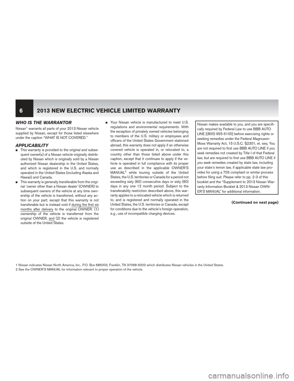 NISSAN LEAF 2013 1.G Warranty Booklet WHO IS THE WARRANTOR
Nissan1warrants all parts of your 2013 Nissan vehicle
supplied by Nissan, except for those listed elsewhere
under the caption “WHAT IS NOT COVERED.”
APPLICABILITYThis warrant