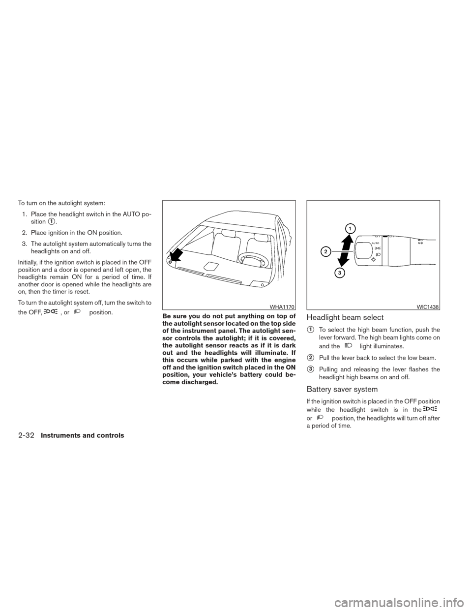 NISSAN MAXIMA 2013 A35 / 7.G Owners Manual To turn on the autolight system:1. Place the headlight switch in the AUTO po- sition
1.
2. Place ignition in the ON position.
3. The autolight system automatically turns the headlights on and off.
In