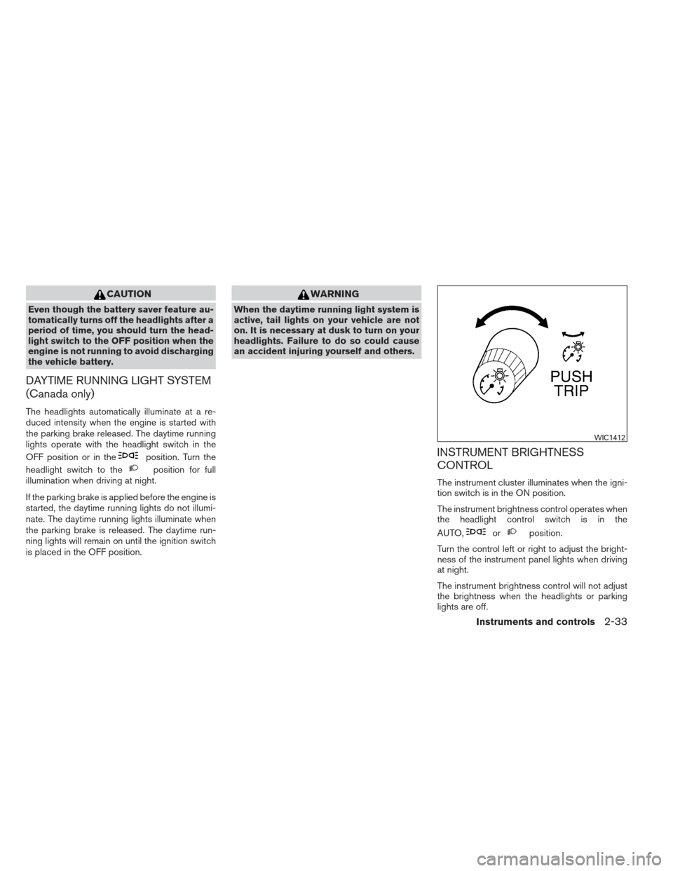 NISSAN MAXIMA 2013 A35 / 7.G Repair Manual CAUTION
Even though the battery saver feature au-
tomatically turns off the headlights after a
period of time, you should turn the head-
light switch to the OFF position when the
engine is not running