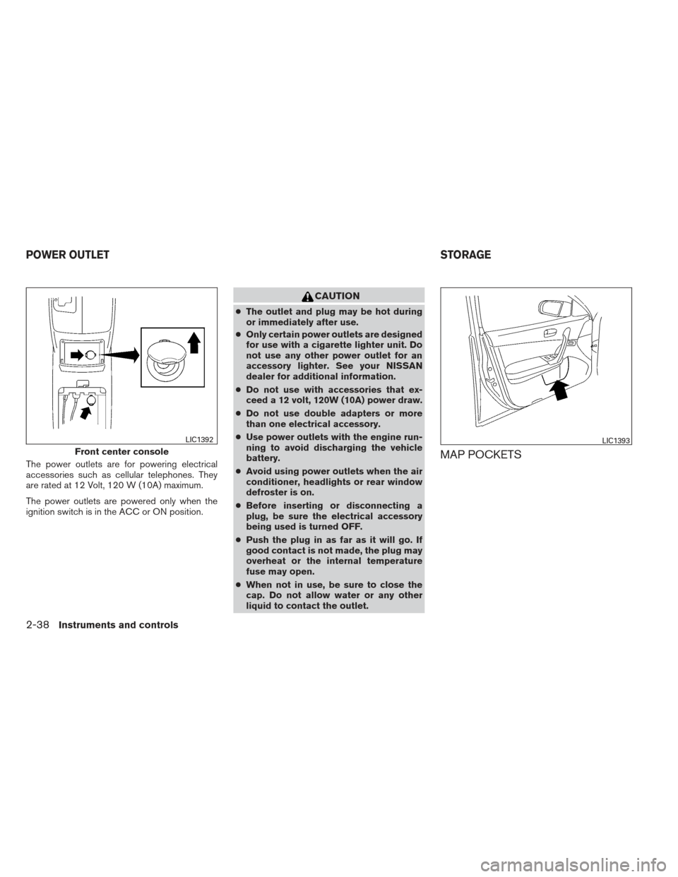 NISSAN MAXIMA 2013 A35 / 7.G User Guide The power outlets are for powering electrical
accessories such as cellular telephones. They
are rated at 12 Volt, 120 W (10A) maximum.
The power outlets are powered only when the
ignition switch is in