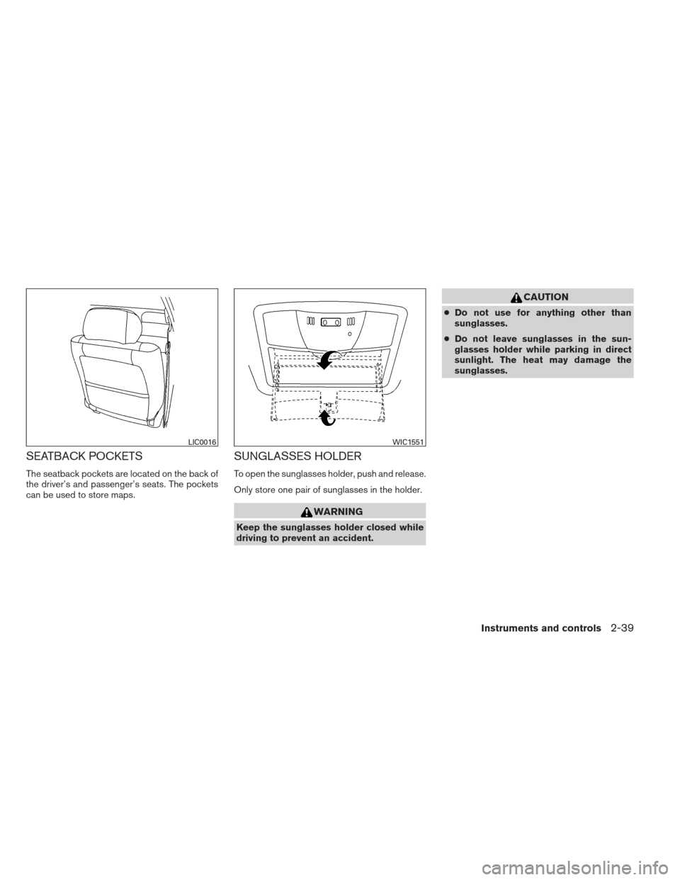 NISSAN MAXIMA 2013 A35 / 7.G Repair Manual SEATBACK POCKETS
The seatback pockets are located on the back of
the driver’s and passenger’s seats. The pockets
can be used to store maps.
SUNGLASSES HOLDER
To open the sunglasses holder, push an