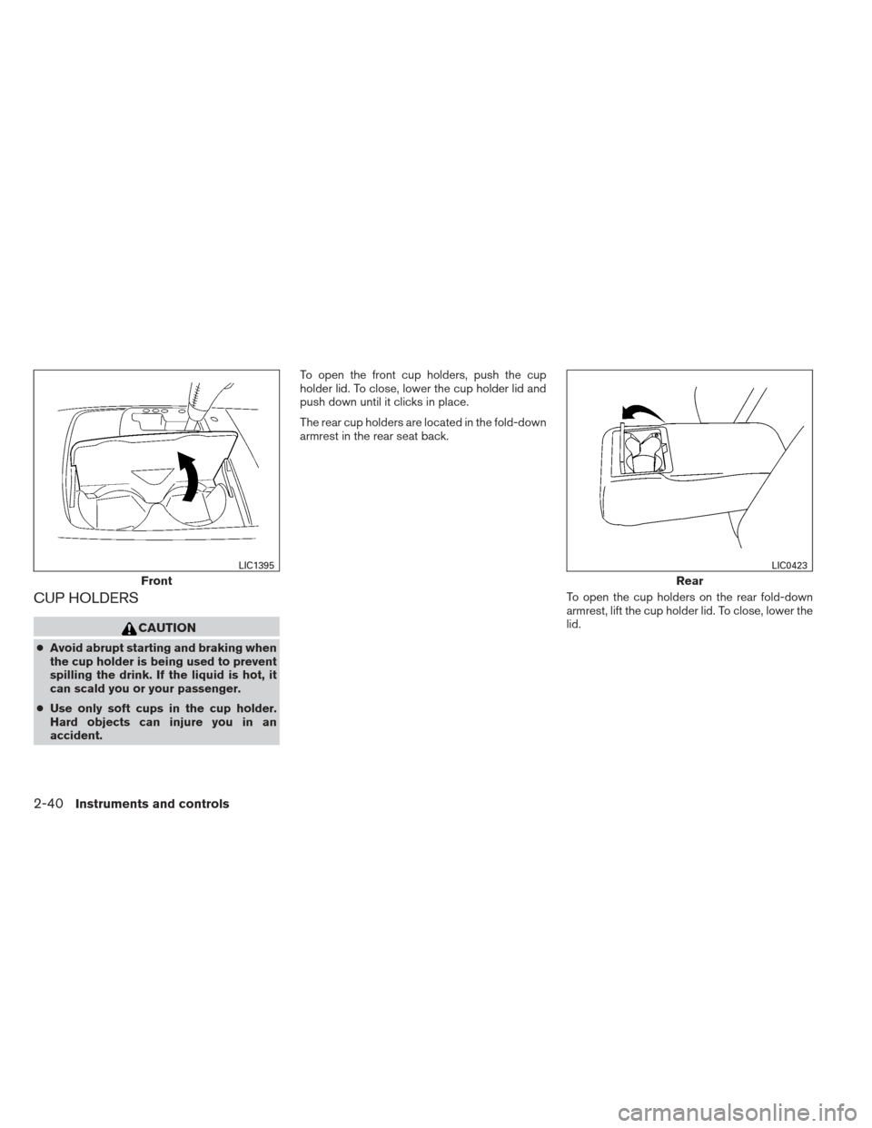 NISSAN MAXIMA 2013 A35 / 7.G Owners Manual CUP HOLDERS
CAUTION
●Avoid abrupt starting and braking when
the cup holder is being used to prevent
spilling the drink. If the liquid is hot, it
can scald you or your passenger.
● Use only soft cu