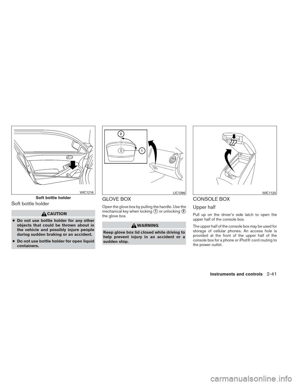 NISSAN MAXIMA 2013 A35 / 7.G Owners Manual Soft bottle holder
CAUTION
●Do not use bottle holder for any other
objects that could be thrown about in
the vehicle and possibly injure people
during sudden braking or an accident.
● Do not use b