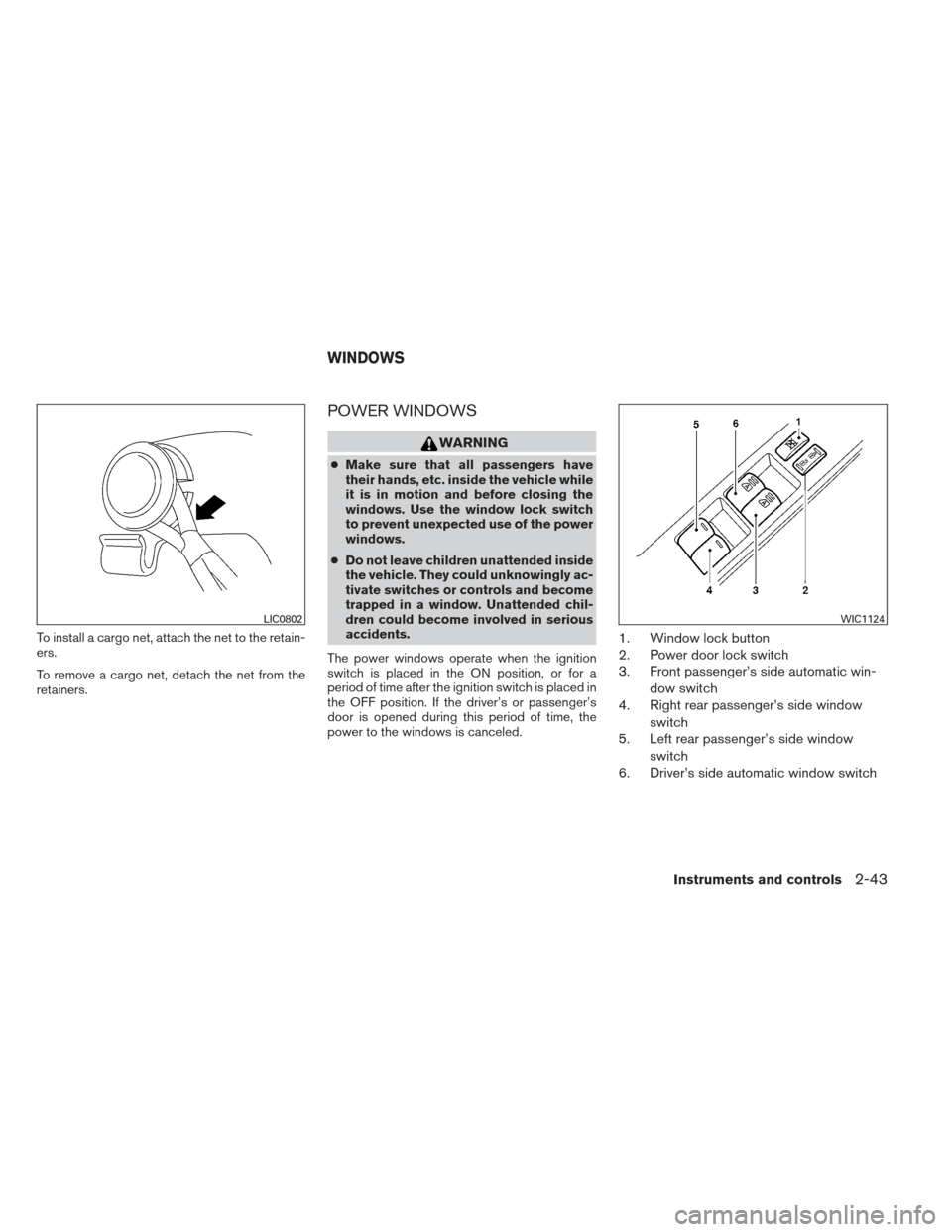 NISSAN MAXIMA 2013 A35 / 7.G Repair Manual To install a cargo net, attach the net to the retain-
ers.
To remove a cargo net, detach the net from the
retainers.
POWER WINDOWS
WARNING
●Make sure that all passengers have
their hands, etc. insid