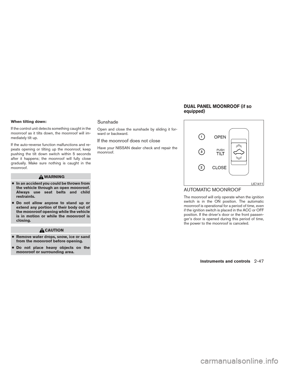 NISSAN MAXIMA 2013 A35 / 7.G Manual PDF When tilting down:
If the control unit detects something caught in the
moonroof as it tilts down, the moonroof will im-
mediately tilt up.
If the auto-reverse function malfunctions and re-
peats openi