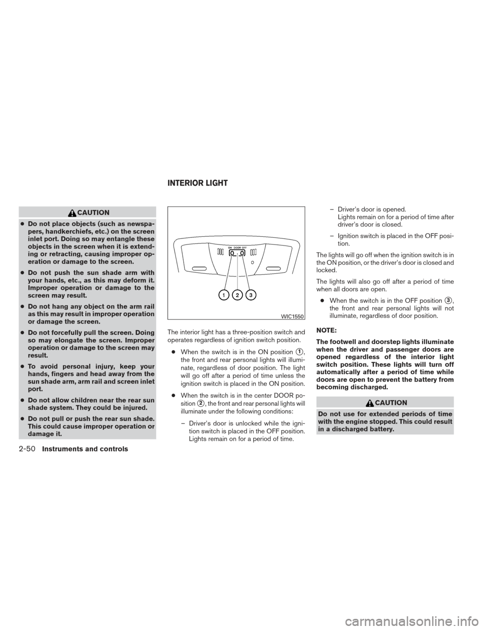 NISSAN MAXIMA 2013 A35 / 7.G Owners Manual CAUTION
●Do not place objects (such as newspa-
pers, handkerchiefs, etc.) on the screen
inlet port. Doing so may entangle these
objects in the screen when it is extend-
ing or retracting, causing im