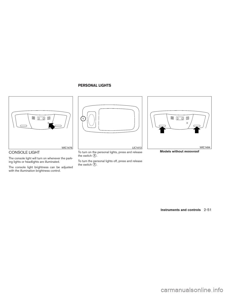 NISSAN MAXIMA 2013 A35 / 7.G Owners Manual CONSOLE LIGHT
The console light will turn on whenever the park-
ing lights or headlights are illuminated.
The console light brightness can be adjusted
with the illumination brightness control.To turn 
