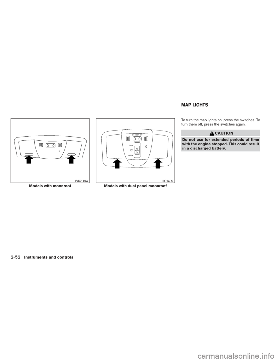 NISSAN MAXIMA 2013 A35 / 7.G User Guide To turn the map lights on, press the switches. To
turn them off, press the switches again.
CAUTION
Do not use for extended periods of time
with the engine stopped. This could result
in a discharged ba