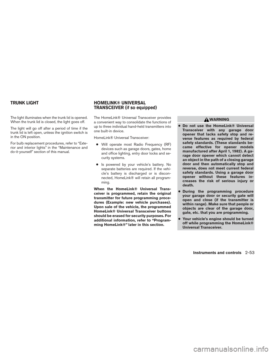 NISSAN MAXIMA 2013 A35 / 7.G Manual PDF The light illuminates when the trunk lid is opened.
When the trunk lid is closed, the light goes off.
The light will go off after a period of time if the
trunk lid is left open, unless the ignition sw