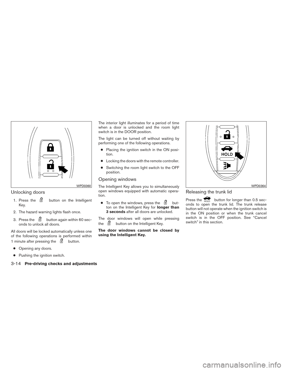 NISSAN MAXIMA 2013 A35 / 7.G Manual PDF Unlocking doors
1. Press thebutton on the Intelligent
Key.
2. The hazard warning lights flash once.
3. Press the
button again within 60 sec-
onds to unlock all doors.
All doors will be locked automati