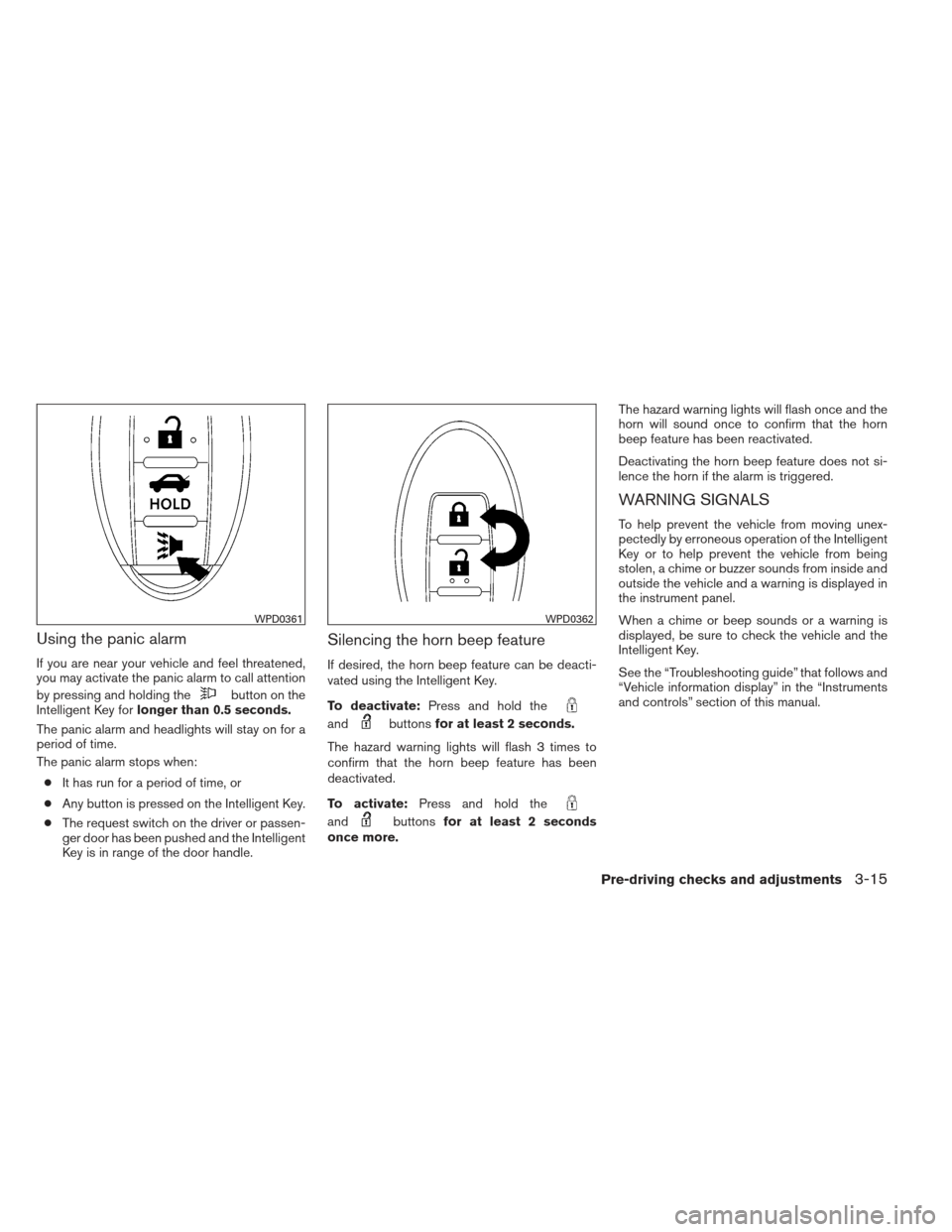 NISSAN MAXIMA 2013 A35 / 7.G Owners Manual Using the panic alarm
If you are near your vehicle and feel threatened,
you may activate the panic alarm to call attention
by pressing and holding the
button on the
Intelligent Key for longer than 0.5