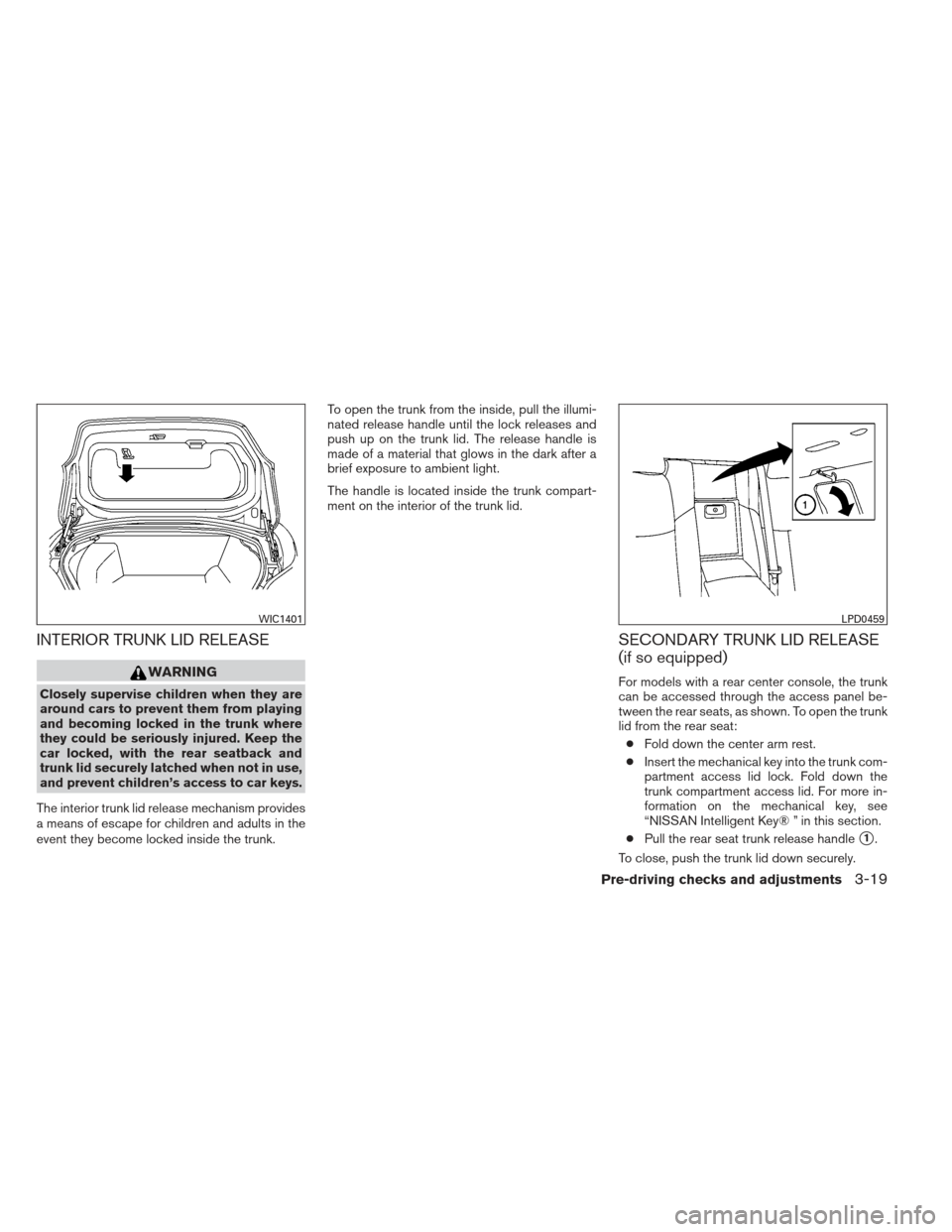 NISSAN MAXIMA 2013 A35 / 7.G Manual Online INTERIOR TRUNK LID RELEASE
WARNING
Closely supervise children when they are
around cars to prevent them from playing
and becoming locked in the trunk where
they could be seriously injured. Keep the
ca