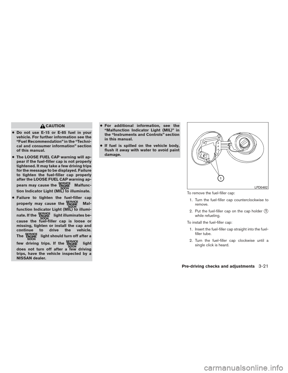 NISSAN MAXIMA 2013 A35 / 7.G Manual Online CAUTION
●Do not use E-15 or E-85 fuel in your
vehicle. For further information see the
“Fuel Recommendation” in the “Techni-
cal and consumer information” section
of this manual.
● The LOO