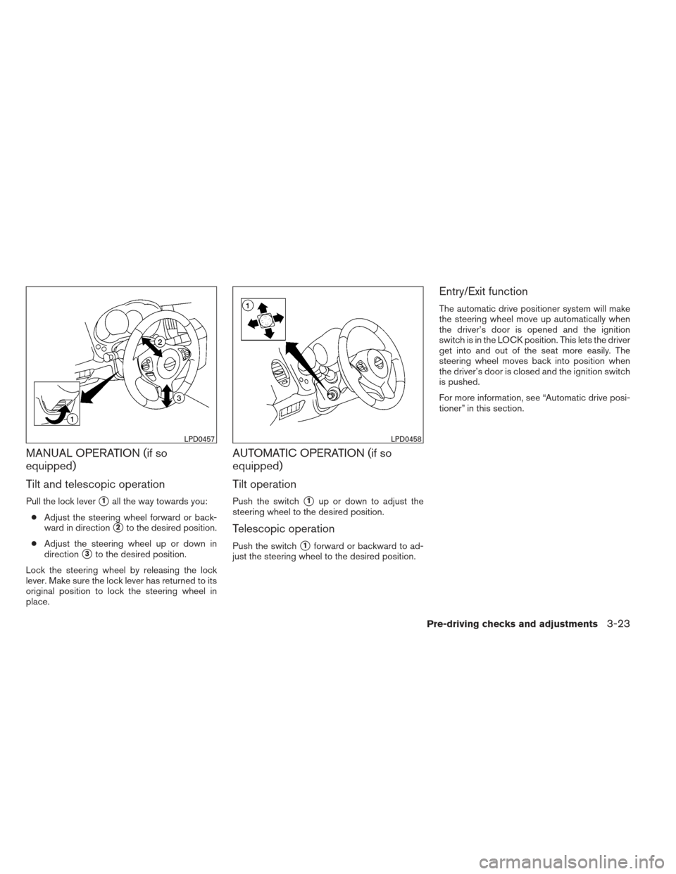 NISSAN MAXIMA 2013 A35 / 7.G Owners Manual MANUAL OPERATION (if so
equipped)
Tilt and telescopic operation
Pull the lock lever1all the way towards you:
● Adjust the steering wheel forward or back-
ward in direction
2to the desired position