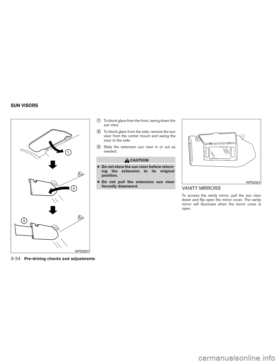 NISSAN MAXIMA 2013 A35 / 7.G Owners Manual 1To block glare from the front, swing down the
sun visor.
2To block glare from the side, remove the sun
visor from the center mount and swing the
visor to the side.
3Slide the extension sun visor i