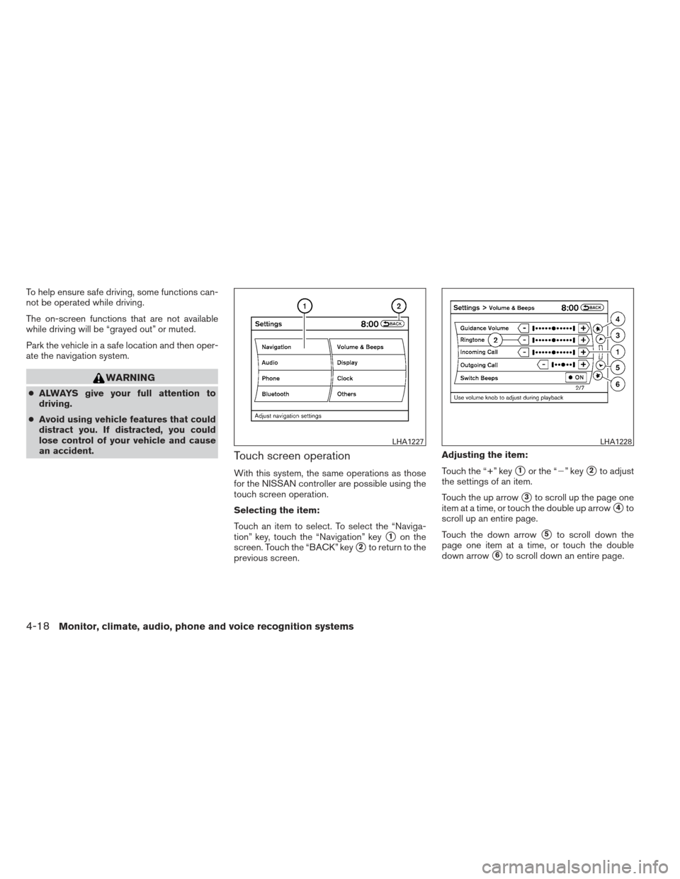 NISSAN MAXIMA 2013 A35 / 7.G Owners Manual To help ensure safe driving, some functions can-
not be operated while driving.
The on-screen functions that are not available
while driving will be “grayed out” or muted.
Park the vehicle in a sa