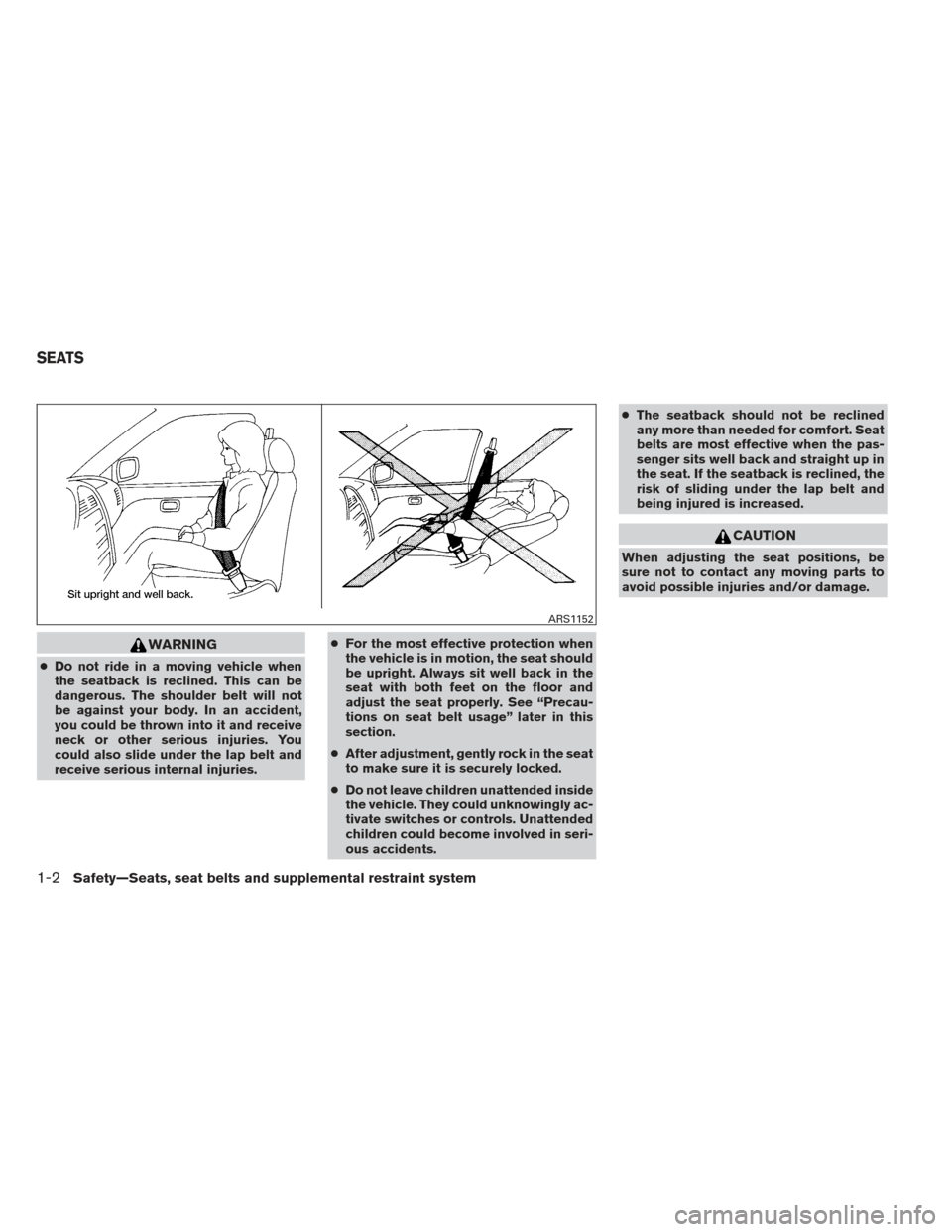 NISSAN MAXIMA 2013 A35 / 7.G Owners Manual WARNING
●Do not ride in a moving vehicle when
the seatback is reclined. This can be
dangerous. The shoulder belt will not
be against your body. In an accident,
you could be thrown into it and receiv