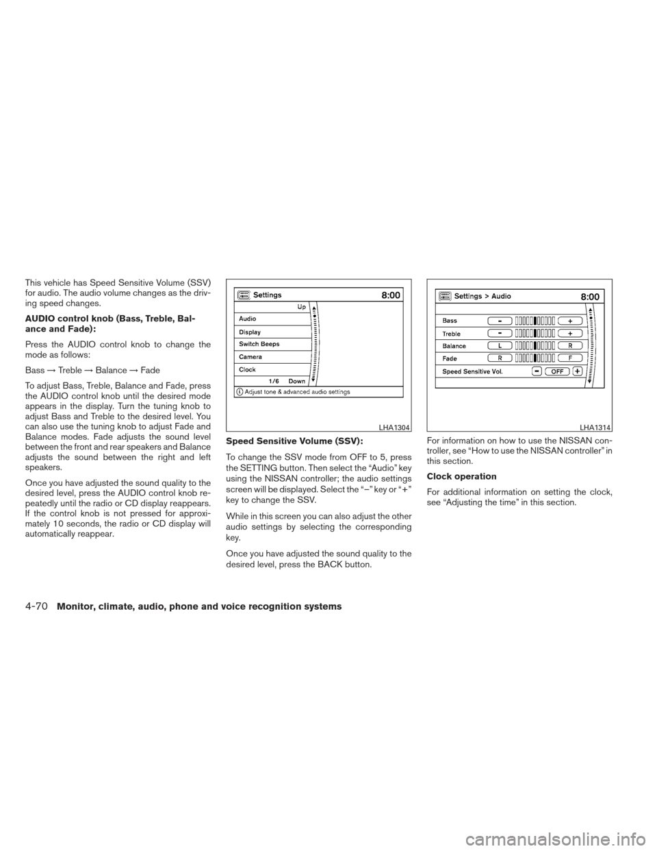 NISSAN MAXIMA 2013 A35 / 7.G User Guide This vehicle has Speed Sensitive Volume (SSV)
for audio. The audio volume changes as the driv-
ing speed changes.
AUDIO control knob (Bass, Treble, Bal-
ance and Fade):
Press the AUDIO control knob to