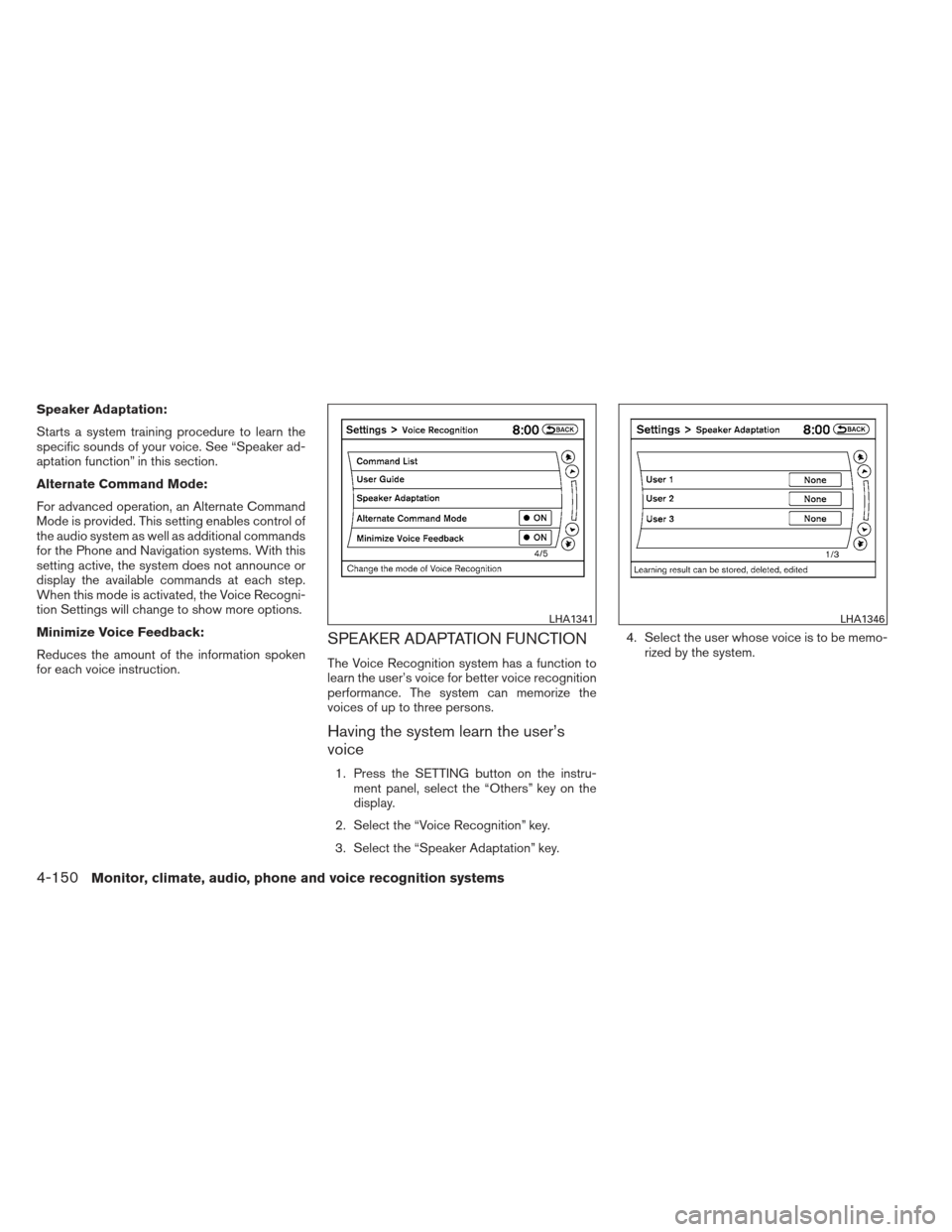 NISSAN MAXIMA 2013 A35 / 7.G Owners Manual Speaker Adaptation:
Starts a system training procedure to learn the
specific sounds of your voice. See “Speaker ad-
aptation function” in this section.
Alternate Command Mode:
For advanced operati