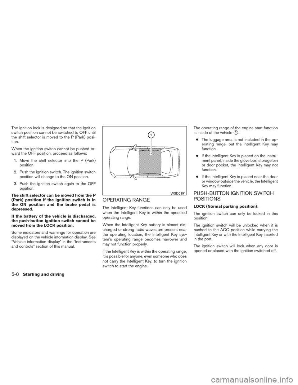 NISSAN MAXIMA 2013 A35 / 7.G Owners Manual The ignition lock is designed so that the ignition
switch position cannot be switched to OFF until
the shift selector is moved to the P (Park) posi-
tion.
When the ignition switch cannot be pushed to- NISSAN MAXIMA 2013 A35 / 7.G Owners Manual The ignition lock is designed so that the ignition
switch position cannot be switched to OFF until
the shift selector is moved to the P (Park) posi-
tion.
When the ignition switch cannot be pushed to-