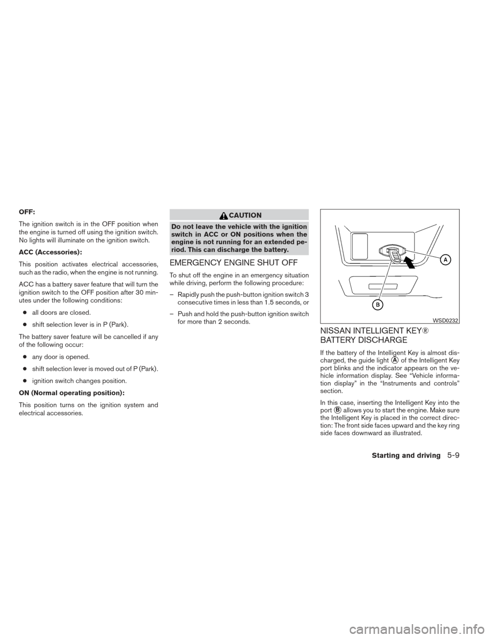 NISSAN MAXIMA 2013 A35 / 7.G Service Manual OFF:
The ignition switch is in the OFF position when
the engine is turned off using the ignition switch.
No lights will illuminate on the ignition switch.
ACC (Accessories):
This position activates el