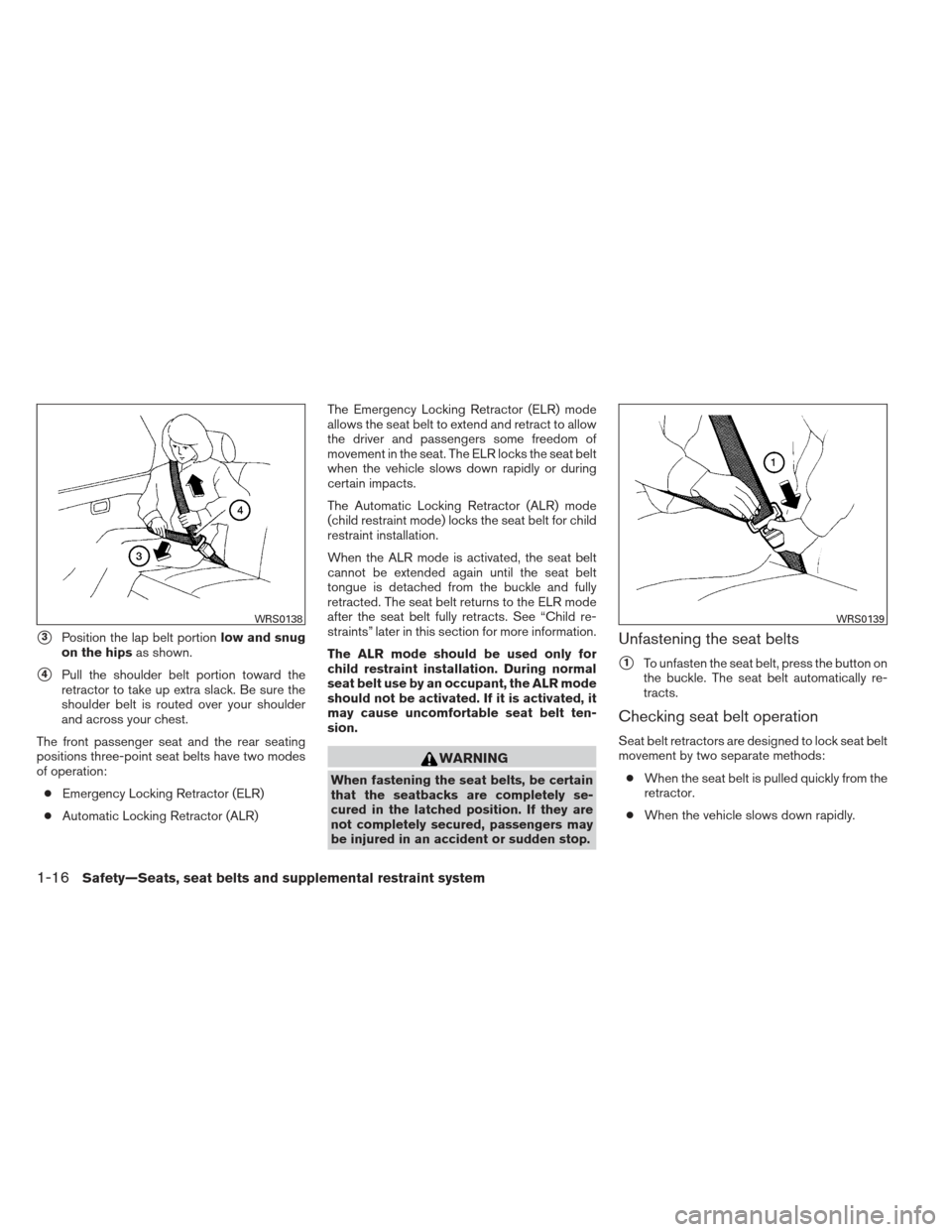 NISSAN MAXIMA 2013 A35 / 7.G Owners Guide 3Position the lap belt portionlow and snug
on the hips as shown.
4Pull the shoulder belt portion toward the
retractor to take up extra slack. Be sure the
shoulder belt is routed over your shoulder
a