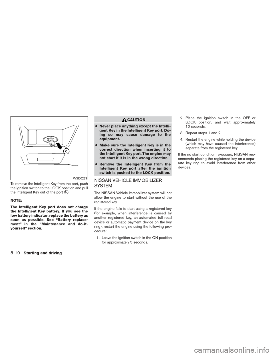 NISSAN MAXIMA 2013 A35 / 7.G Service Manual To remove the Intelligent Key from the port, push
the ignition switch to the LOCK position and pull
the Intelligent Key out of the port
C.
NOTE:
The Intelligent Key port does not charge
the Intellige