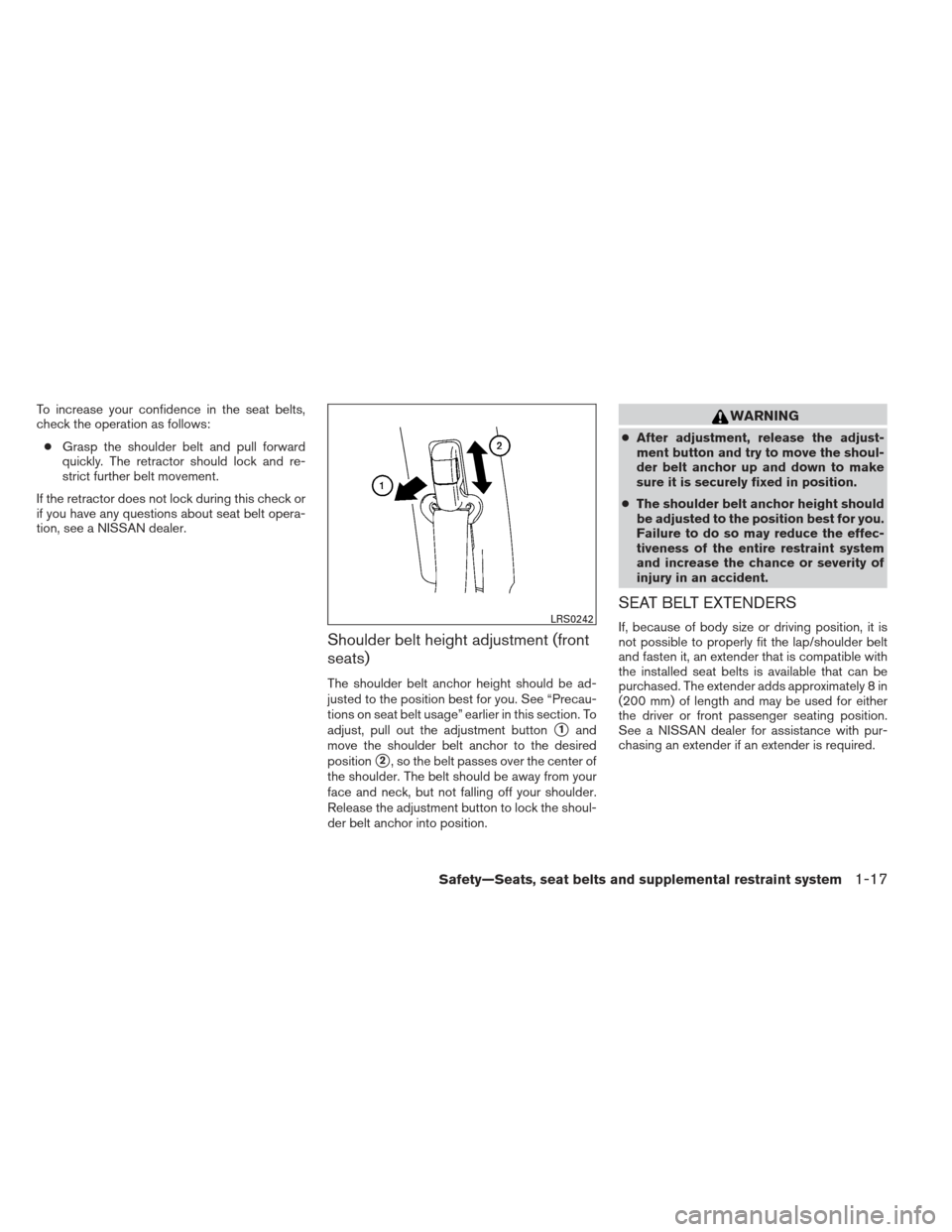 NISSAN MAXIMA 2013 A35 / 7.G Owners Manual To increase your confidence in the seat belts,
check the operation as follows:● Grasp the shoulder belt and pull forward
quickly. The retractor should lock and re-
strict further belt movement.
If t