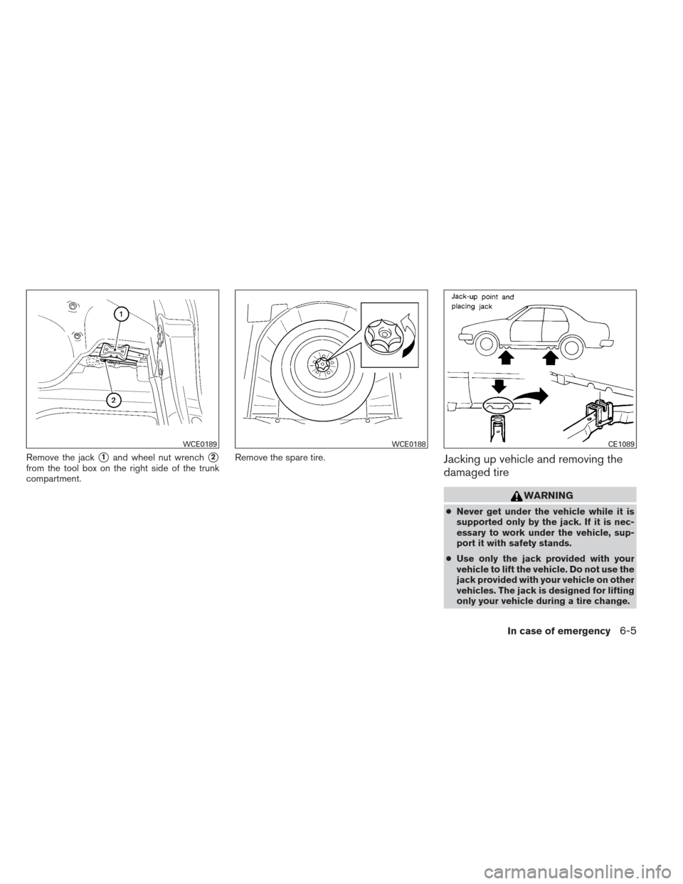 NISSAN MAXIMA 2013 A35 / 7.G Owners Manual Remove the jack1and wheel nut wrench2
from the tool box on the right side of the trunk
compartment.Remove the spare tire.Jacking up vehicle and removing the
damaged tire
WARNING
●
Never get under 