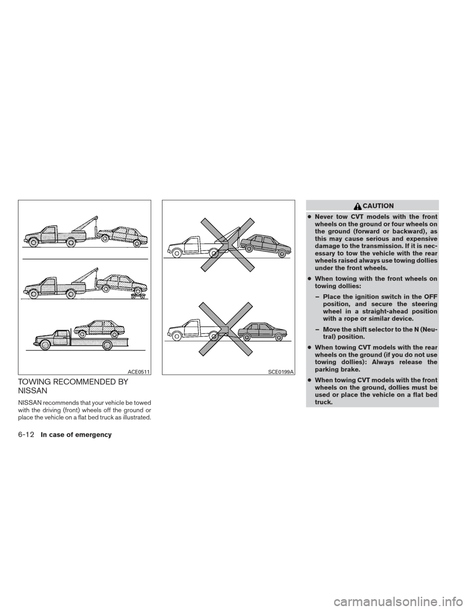 NISSAN MAXIMA 2013 A35 / 7.G Owners Manual TOWING RECOMMENDED BY
NISSAN
NISSAN recommends that your vehicle be towed
with the driving (front) wheels off the ground or
place the vehicle on a flat bed truck as illustrated.
CAUTION
●Never tow C