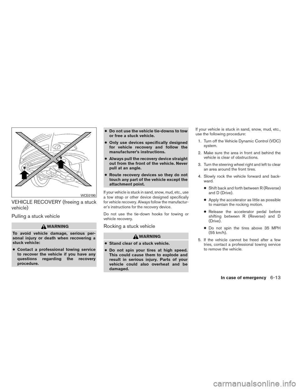 NISSAN MAXIMA 2013 A35 / 7.G Owners Manual VEHICLE RECOVERY (freeing a stuck
vehicle)
Pulling a stuck vehicle
WARNING
To avoid vehicle damage, serious per-
sonal injury or death when recovering a
stuck vehicle:
●Contact a professional towing