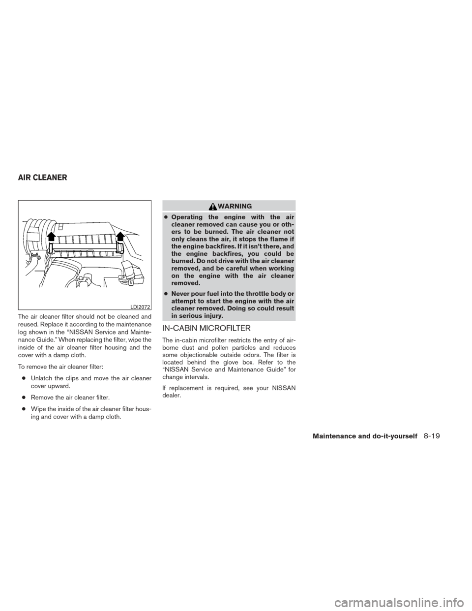 NISSAN MAXIMA 2013 A35 / 7.G Owners Manual The air cleaner filter should not be cleaned and
reused. Replace it according to the maintenance
log shown in the “NISSAN Service and Mainte-
nance Guide.” When replacing the filter, wipe the
insi