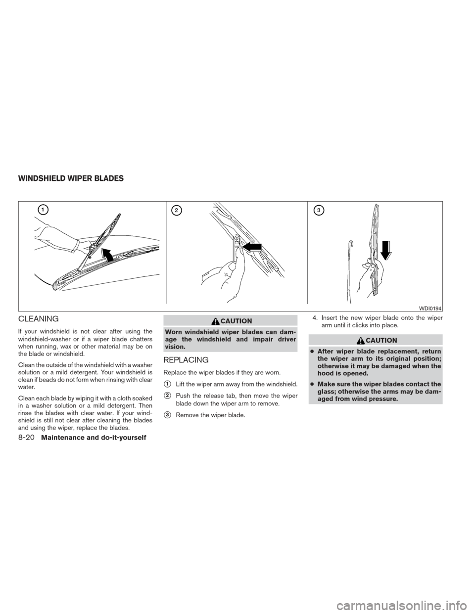 NISSAN MAXIMA 2013 A35 / 7.G Owners Manual CLEANING
If your windshield is not clear after using the
windshield-washer or if a wiper blade chatters
when running, wax or other material may be on
the blade or windshield.
Clean the outside of the 