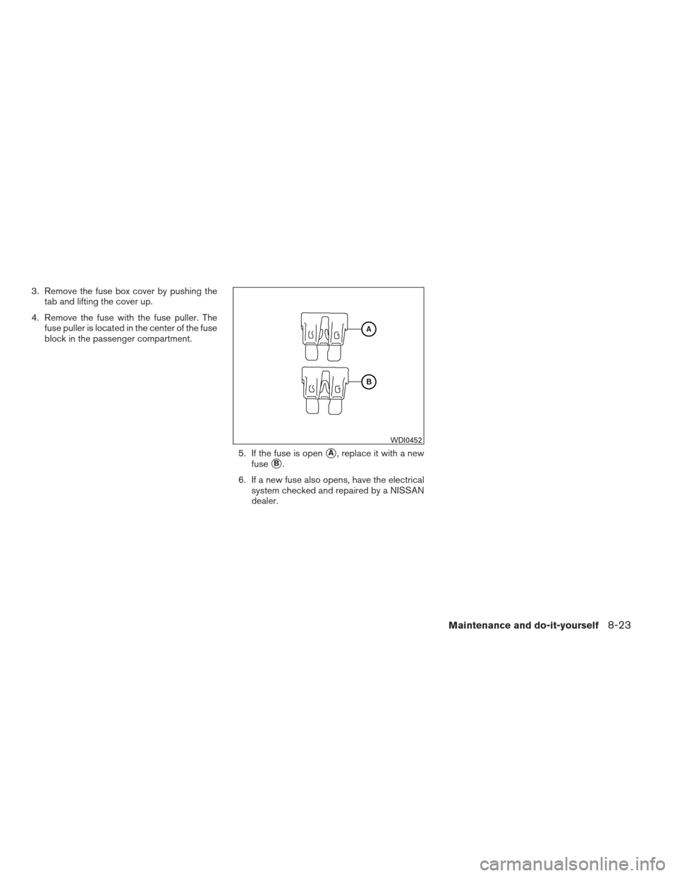 NISSAN MAXIMA 2013 A35 / 7.G Service Manual 3. Remove the fuse box cover by pushing thetab and lifting the cover up.
4. Remove the fuse with the fuse puller. The fuse puller is located in the center of the fuse
block in the passenger compartmen