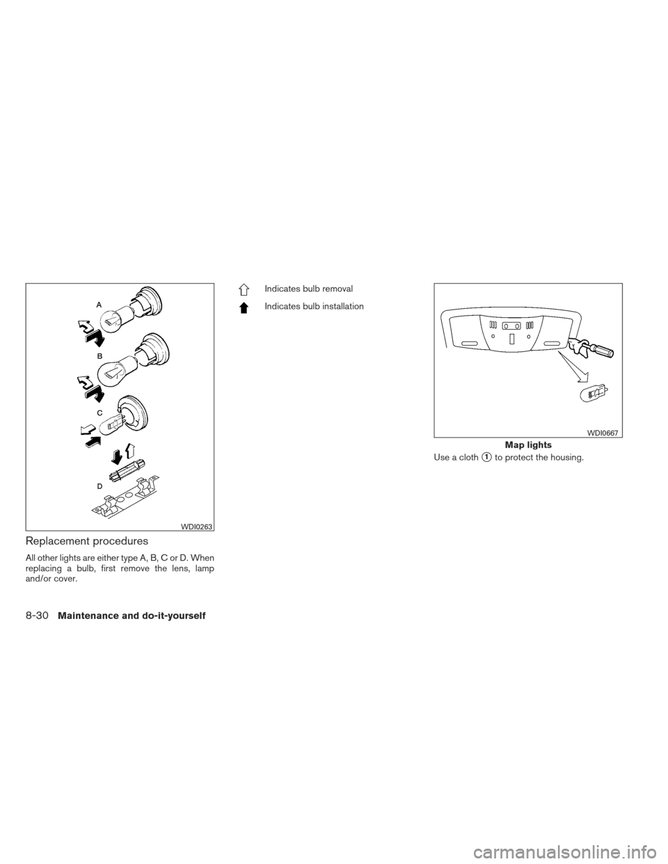 NISSAN MAXIMA 2013 A35 / 7.G Owners Manual Replacement procedures
All other lights are either type A, B, C or D. When
replacing a bulb, first remove the lens, lamp
and/or cover.
Indicates bulb removal
Indicates bulb installationUse a cloth
1t