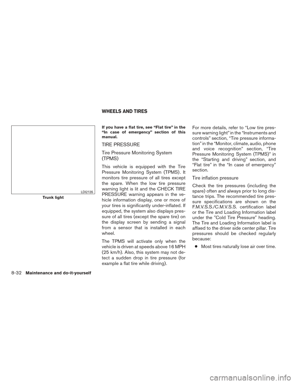 NISSAN MAXIMA 2013 A35 / 7.G User Guide If you have a flat tire, see “Flat tire” in the
“In case of emergency” section of this
manual.
TIRE PRESSURE
Tire Pressure Monitoring System
(TPMS)
This vehicle is equipped with the Tire
Press