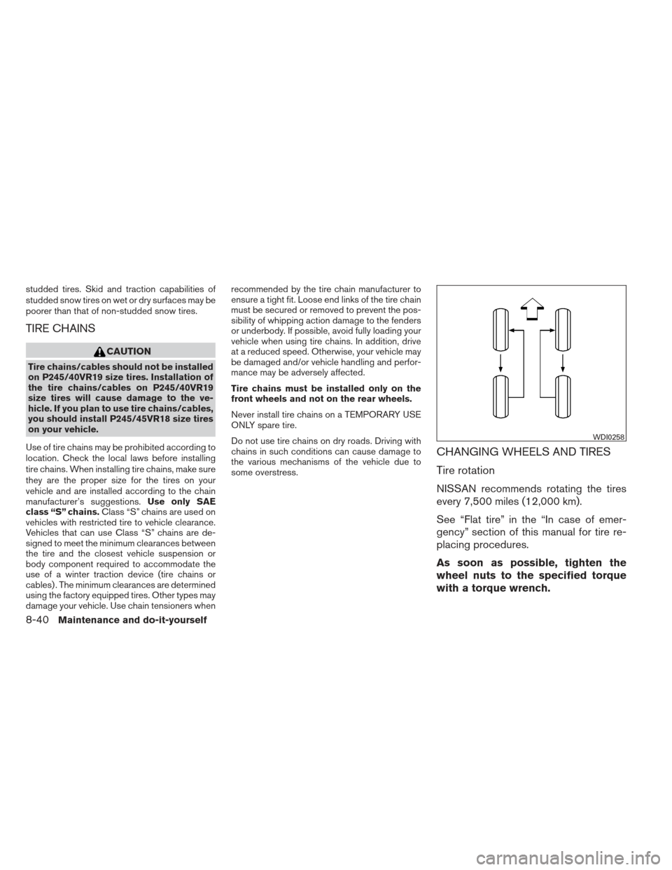 NISSAN MAXIMA 2013 A35 / 7.G Repair Manual studded tires. Skid and traction capabilities of
studded snow tires on wet or dry surfaces may be
poorer than that of non-studded snow tires.
TIRE CHAINS
CAUTION
Tire chains/cables should not be insta