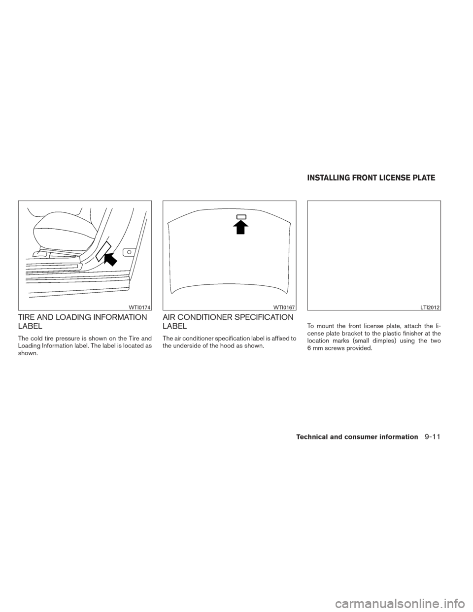 NISSAN MAXIMA 2013 A35 / 7.G Owners Manual TIRE AND LOADING INFORMATION
LABEL
The cold tire pressure is shown on the Tire and
Loading Information label. The label is located as
shown.
AIR CONDITIONER SPECIFICATION
LABEL
The air conditioner spe