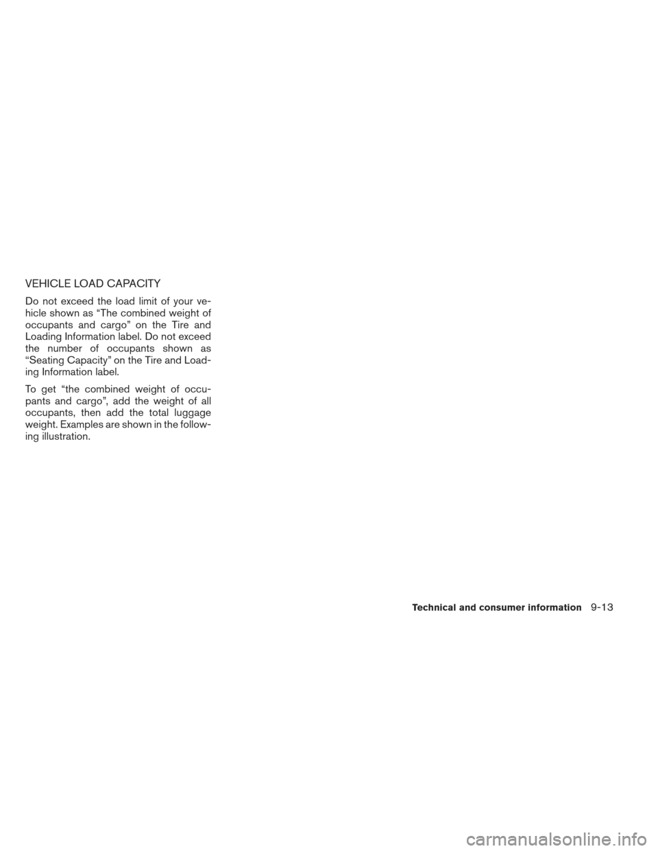 NISSAN MAXIMA 2013 A35 / 7.G Owners Manual VEHICLE LOAD CAPACITY
Do not exceed the load limit of your ve-
hicle shown as “The combined weight of
occupants and cargo” on the Tire and
Loading Information label. Do not exceed
the number of oc