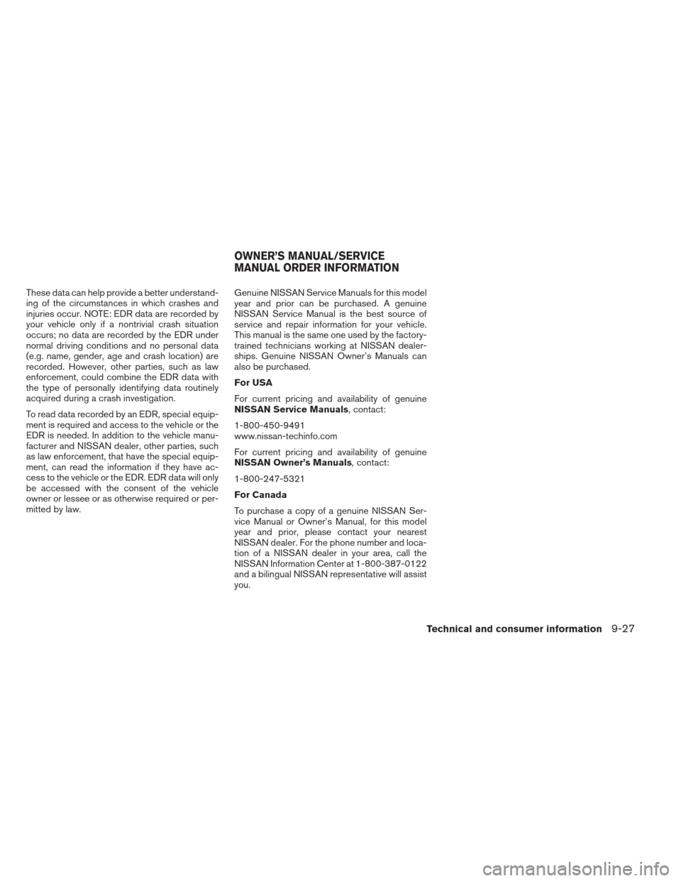 NISSAN MAXIMA 2013 A35 / 7.G Owners Manual These data can help provide a better understand-
ing of the circumstances in which crashes and
injuries occur. NOTE: EDR data are recorded by
your vehicle only if a nontrivial crash situation
occurs; 