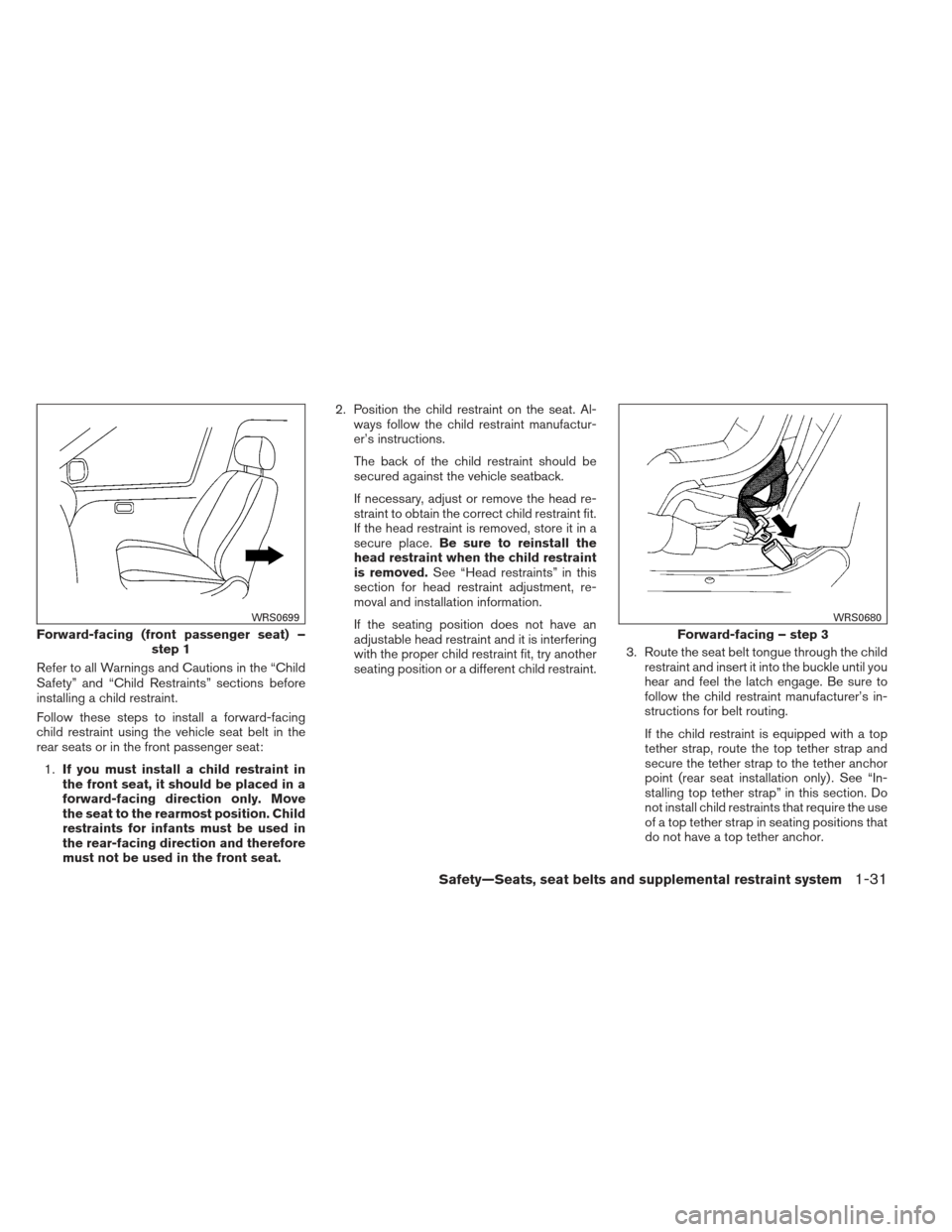 NISSAN MAXIMA 2013 A35 / 7.G Owners Manual Refer to all Warnings and Cautions in the “Child
Safety” and “Child Restraints” sections before
installing a child restraint.
Follow these steps to install a forward-facing
child restraint usi