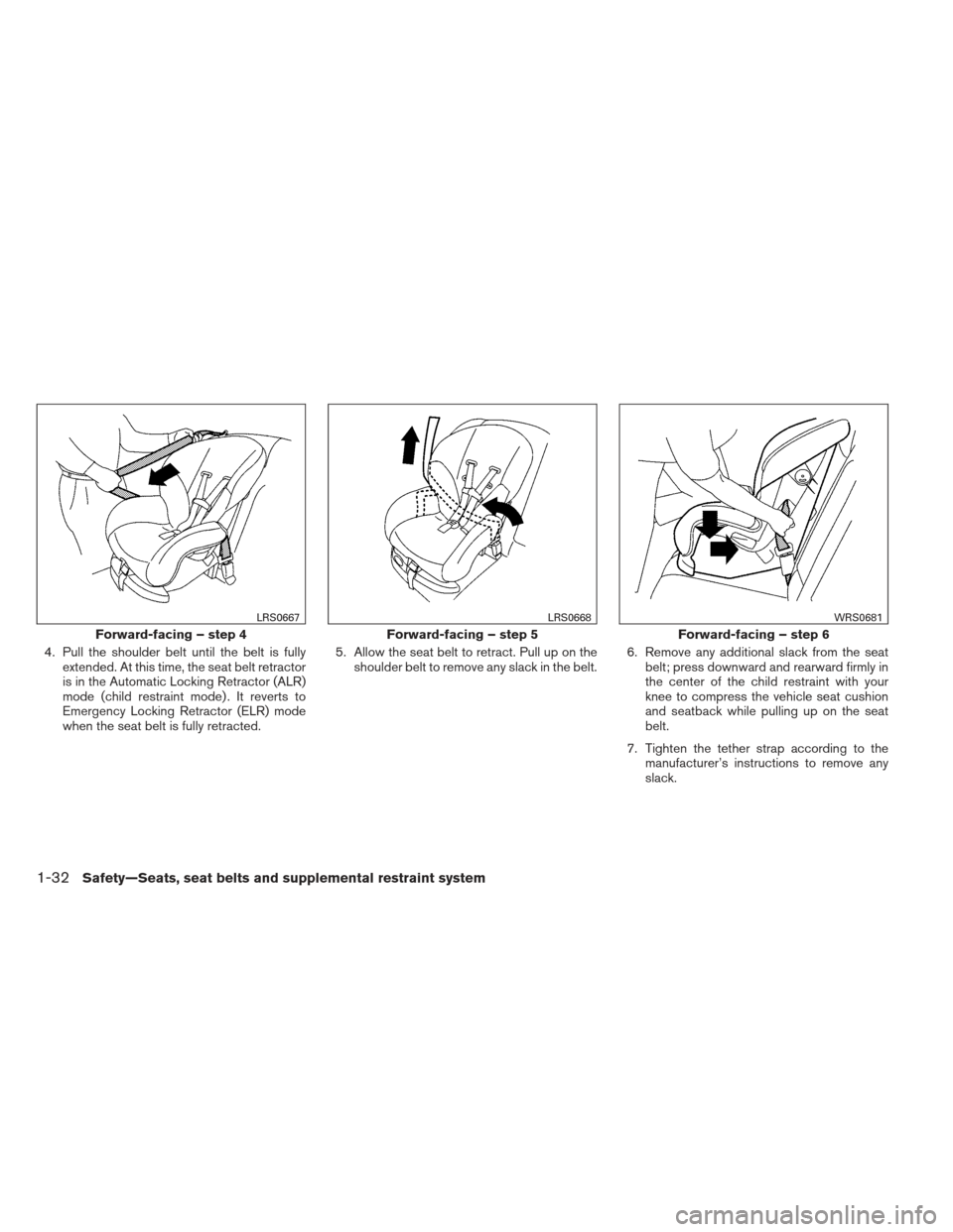 NISSAN MAXIMA 2013 A35 / 7.G Owners Manual 4. Pull the shoulder belt until the belt is fullyextended. At this time, the seat belt retractor
is in the Automatic Locking Retractor (ALR)
mode (child restraint mode) . It reverts to
Emergency Locki